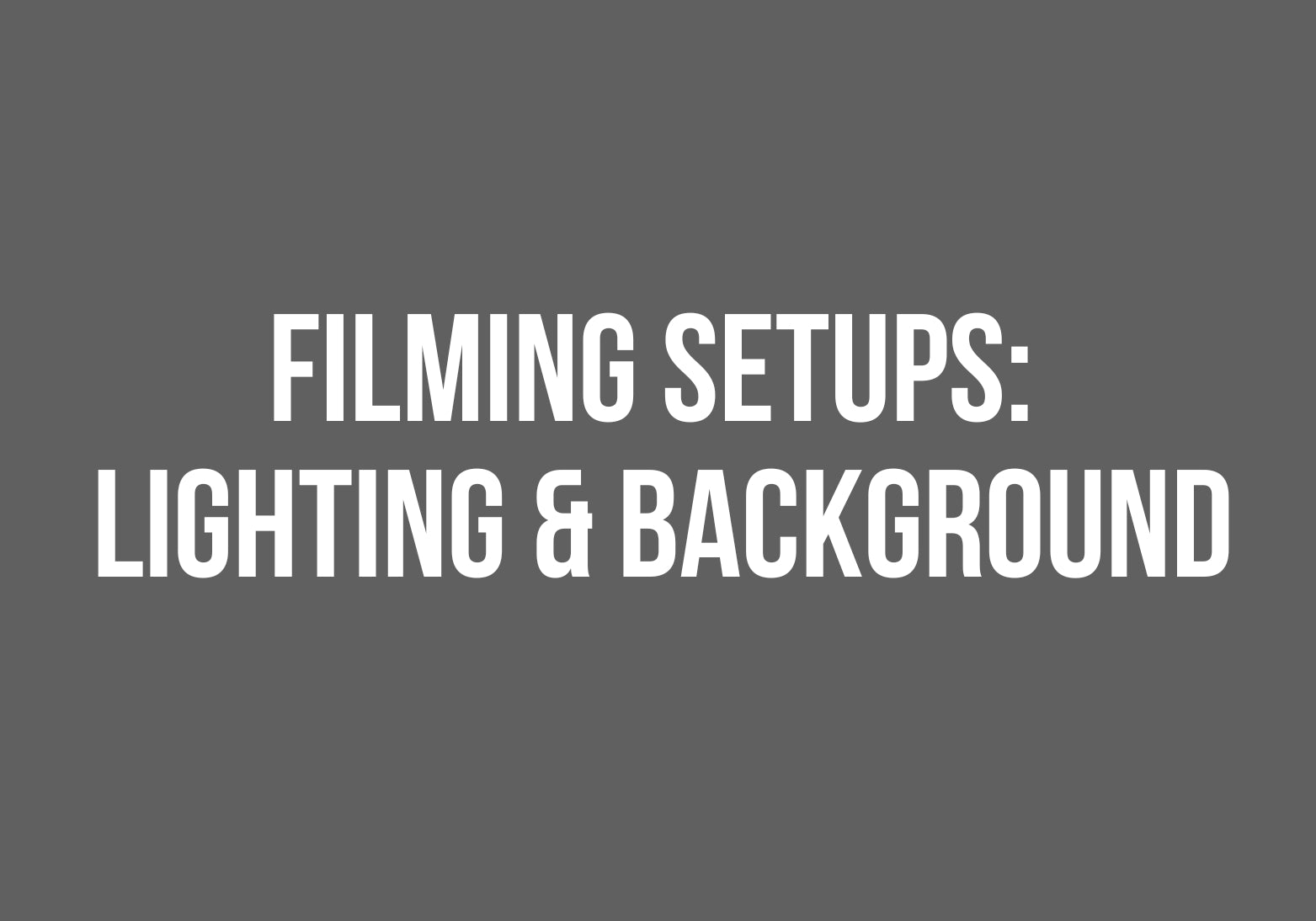 Filming 101 - Good Lighting & Clear Backgrounds